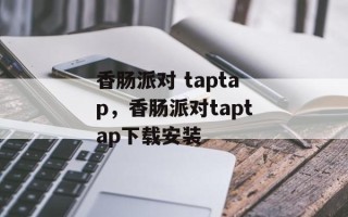 香肠派对 taptap，香肠派对taptap下载安装