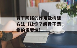 骨干网络的作用及构建方法（让你了解骨干网络的重要性）