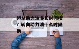 轿车助力油多长时间换？转向助力油什么时候换