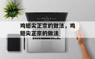 鸡翅尖正宗的做法，鸡翅尖正宗的做法