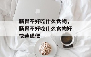 肠胃不好吃什么食物，肠胃不好吃什么食物好快速通便