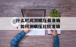 什么时间测眼压最准确，如何测眼压比较准确