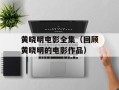 黄晓明电影全集（回顾黄晓明的电影作品）