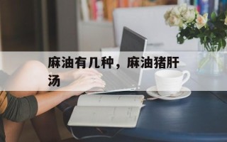 麻油有几种，麻油猪肝汤