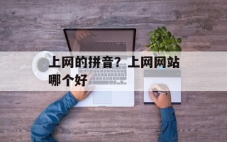 上网的拼音？上网网站哪个好