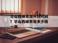 华山西峰索道开放时间？华山西峰索道多少钱一张
