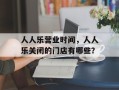 人人乐营业时间，人人乐关闭的门店有哪些？