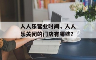 人人乐营业时间，人人乐关闭的门店有哪些？