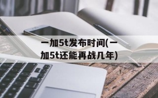 一加5t发布时间(一加5t还能再战几年)
