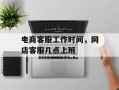 电商客服工作时间，网店客服几点上班
