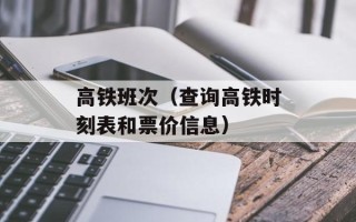 高铁班次（查询高铁时刻表和票价信息）