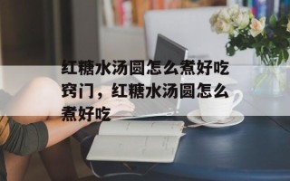 红糖水汤圆怎么煮好吃窍门，红糖水汤圆怎么煮好吃