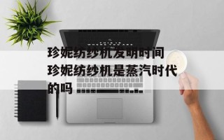珍妮纺纱机发明时间 珍妮纺纱机是蒸汽时代的吗