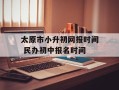 太原市小升初网报时间 民办初中报名时间