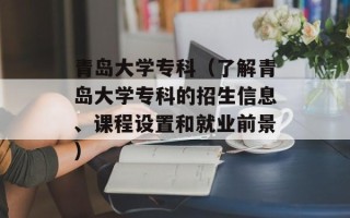 青岛大学专科（了解青岛大学专科的招生信息、课程设置和就业前景）