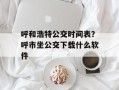 呼和浩特公交时间表？呼市坐公交下载什么软件