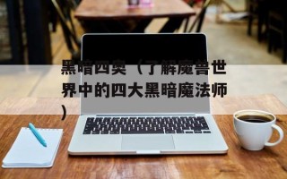 黑暗四奥（了解魔兽世界中的四大黑暗魔法师）