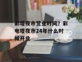 彩塔夜市营业时间？彩电塔夜市24年什么时候开业