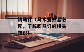 骑马订（马术爱好者必读，了解骑马订的相关知识）