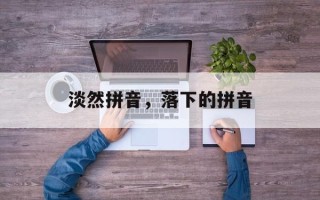 淡然拼音，落下的拼音