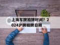上海车牌拍牌时间？2024沪牌拍牌日期