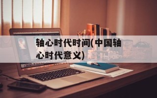 轴心时代时间(中国轴心时代意义)