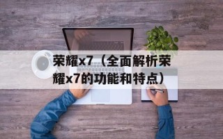 荣耀x7（全面解析荣耀x7的功能和特点）