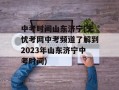 中考时间山东济宁(无忧考网中考频道了解到2023年山东济宁中考时间)