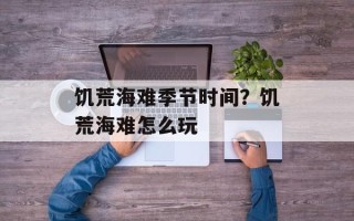 饥荒海难季节时间？饥荒海难怎么玩