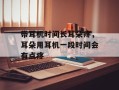 带耳机时间长耳朵疼，耳朵用耳机一段时间会有点疼