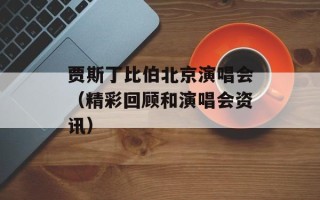 贾斯丁比伯北京演唱会（精彩回顾和演唱会资讯）