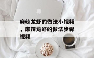 麻辣龙虾的做法小视频，麻辣龙虾的做法步骤视频