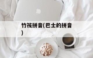 竹筏拼音(巴士的拼音)