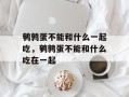 鹌鹑蛋不能和什么一起吃，鹌鹑蛋不能和什么吃在一起