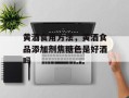 黄酒食用方法，黄酒食品添加剂焦糖色是好酒吗