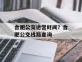 合肥公交运营时间？合肥公交线路查询