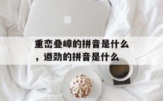 重峦叠嶂的拼音是什么，遒劲的拼音是什么