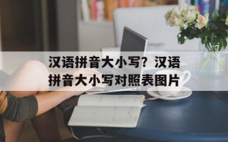 汉语拼音大小写？汉语拼音大小写对照表图片