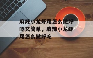 麻辣小龙虾尾怎么做好吃又简单，麻辣小龙虾尾怎么做好吃