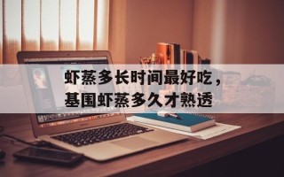 虾蒸多长时间最好吃，基围虾蒸多久才熟透