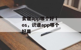 食谱app哪个好 ios，识谱app哪个好用