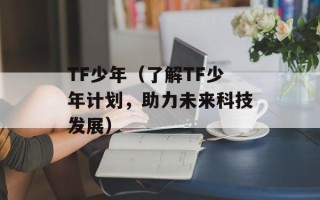 TF少年（了解TF少年计划，助力未来科技发展）