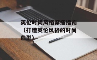 英伦时尚风格穿搭指南（打造英伦风格的时尚造型）