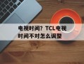 电视时间？TCL电视时间不对怎么调整