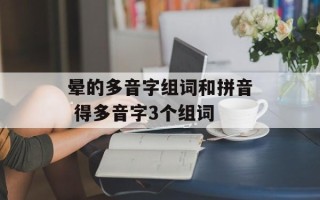 晕的多音字组词和拼音 得多音字3个组词
