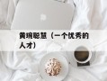 黄琬聪慧（一个优秀的人才）
