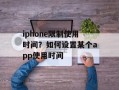 iphone限制使用时间？如何设置某个app使用时间