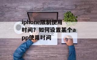 iphone限制使用时间？如何设置某个app使用时间