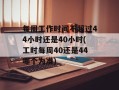 每周工作时间不超过44小时还是40小时(工时每周40还是44哪个为准)