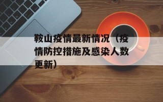 鞍山疫情最新情况（疫情防控措施及感染人数更新）